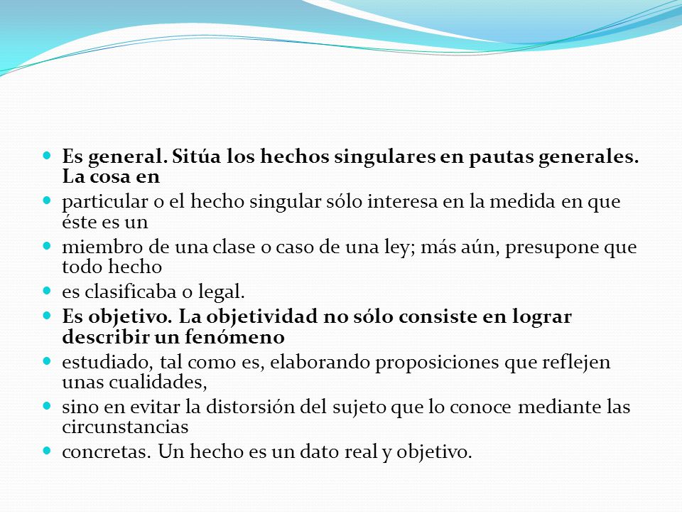 Es general. Sitúa los hechos singulares en pautas generales. La cosa en