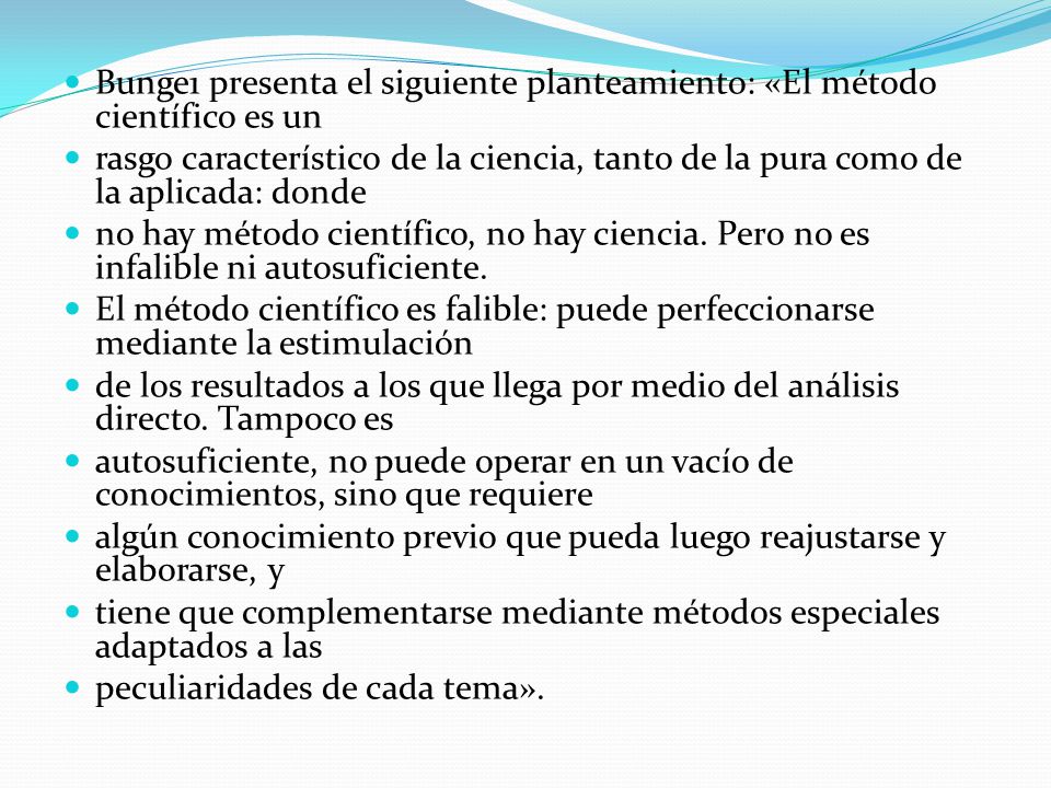 Bunge1 presenta el siguiente planteamiento: «El método científico es un
