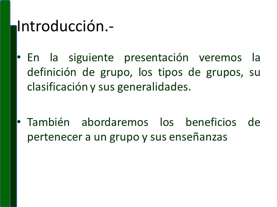 Introducción.- En la siguiente presentación veremos la definición de grupo, los tipos de grupos, su clasificación y sus generalidades.