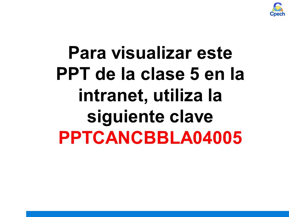 Para visualizar este PPT de la clase 5 en la intranet, utiliza la siguiente clave PPTCANCBBLA04005