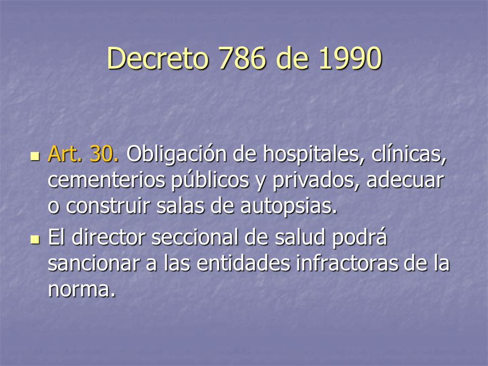 Decreto 786 de 1990 Art. 30. Obligación de hospitales, clínicas, cementerios públicos y privados, adecuar o construir salas de autopsias.