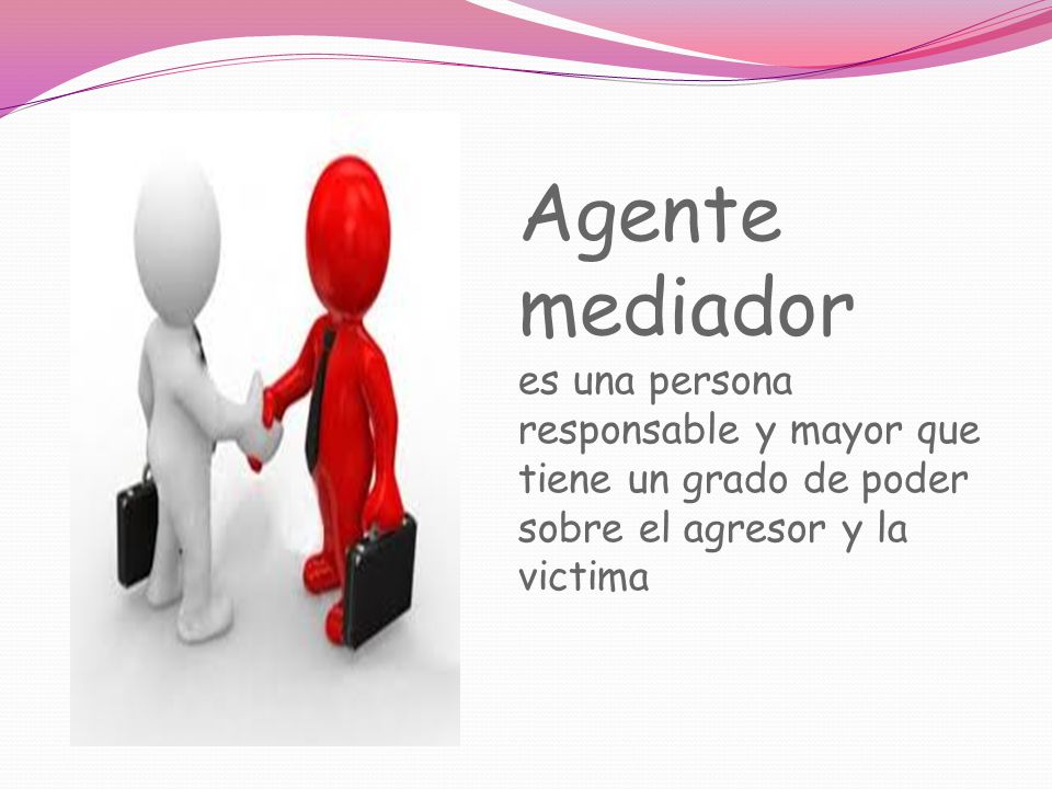 Agente mediador es una persona responsable y mayor que tiene un grado de poder sobre el agresor y la victima