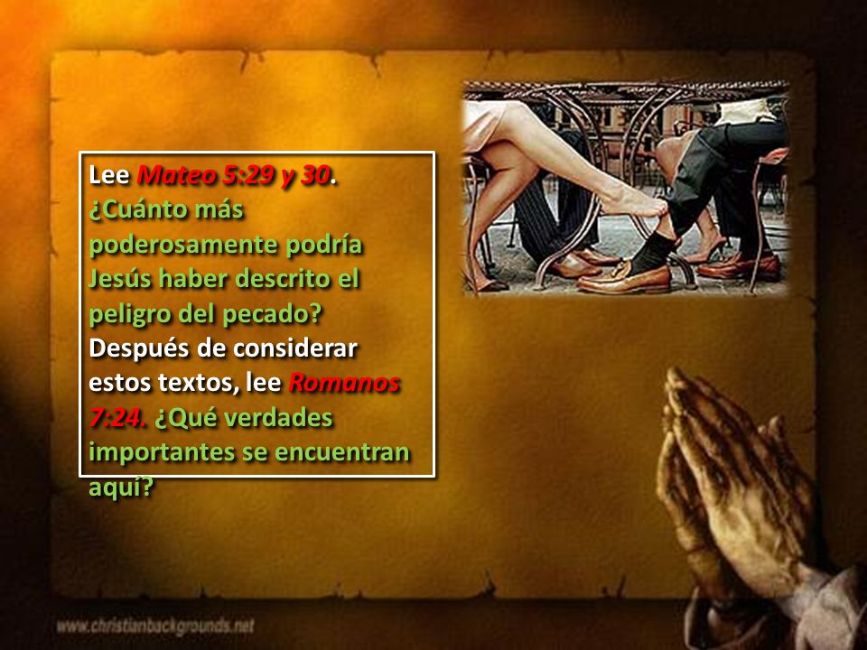 Lee Mateo 5:29 y 30. ¿Cuánto más poderosamente podría Jesús haber descrito el peligro del pecado.