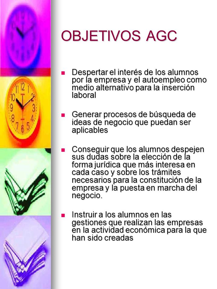 OBJETIVOS AGC Despertar el interés de los alumnos por la empresa y el autoempleo como medio alternativo para la inserción laboral.