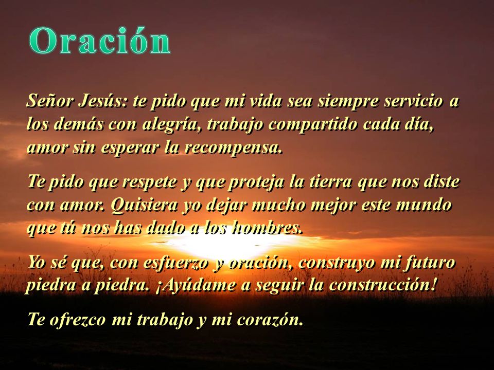 Oración Señor Jesús: te pido que mi vida sea siempre servicio a los demás con alegría, trabajo compartido cada día, amor sin esperar la recompensa.