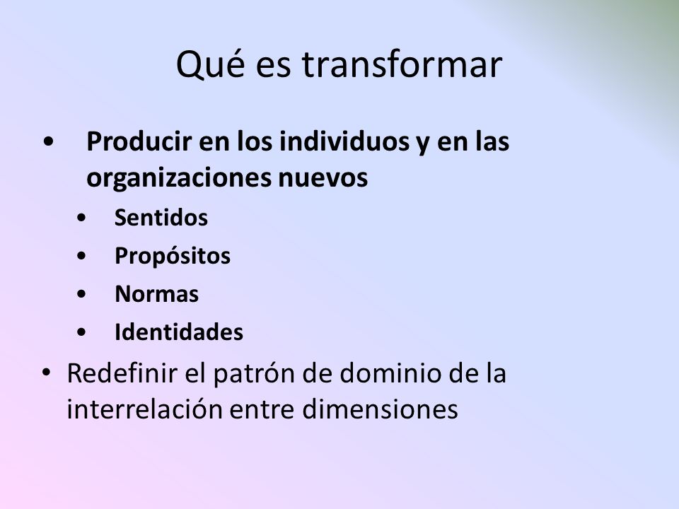 Qué es transformar Producir en los individuos y en las organizaciones nuevos. Sentidos. Propósitos.