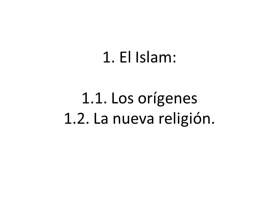 1. El Islam: 1.1. Los orígenes 1.2. La nueva religión.