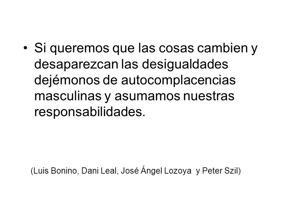 Si queremos que las cosas cambien y desaparezcan las desigualdades dejémonos de autocomplacencias masculinas y asumamos nuestras responsabilidades.