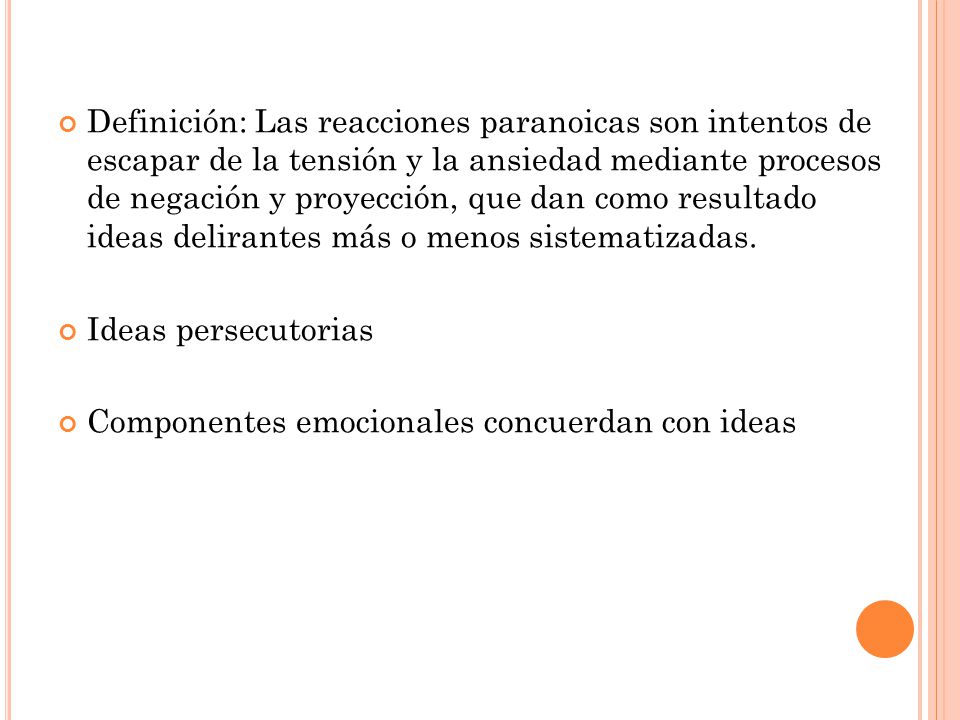 Definición: Las reacciones paranoicas son intentos de escapar de la tensión y la ansiedad mediante procesos de negación y proyección, que dan como resultado ideas delirantes más o menos sistematizadas.