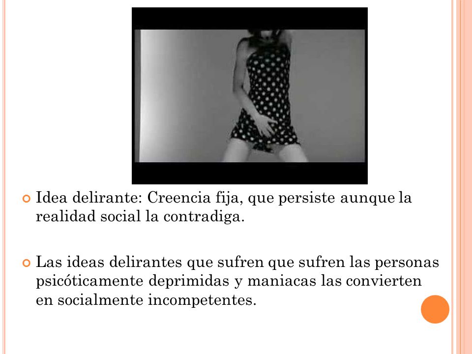 Idea delirante: Creencia fija, que persiste aunque la realidad social la contradiga.