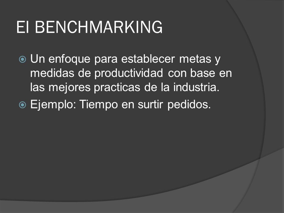 El BENCHMARKING Un enfoque para establecer metas y medidas de productividad con base en las mejores practicas de la industria.