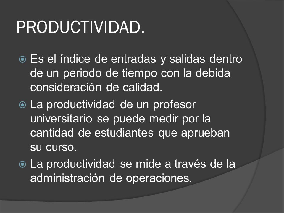 PRODUCTIVIDAD. Es el índice de entradas y salidas dentro de un periodo de tiempo con la debida consideración de calidad.
