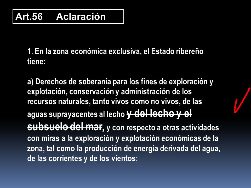 Art.56 Aclaración 1. En la zona económica exclusiva, el Estado ribereño tiene: a) Derechos de soberanía para los fines de exploración y.