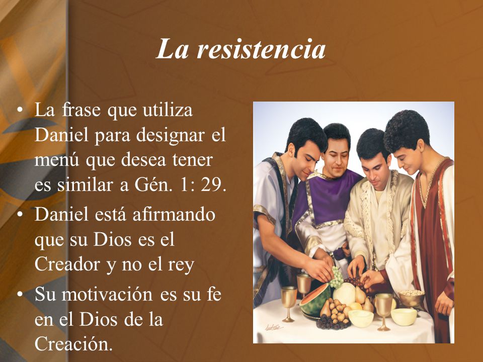 La resistencia La frase que utiliza Daniel para designar el menú que desea tener es similar a Gén. 1: 29.