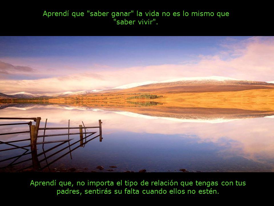 Aprendí que saber ganar la vida no es lo mismo que saber vivir .