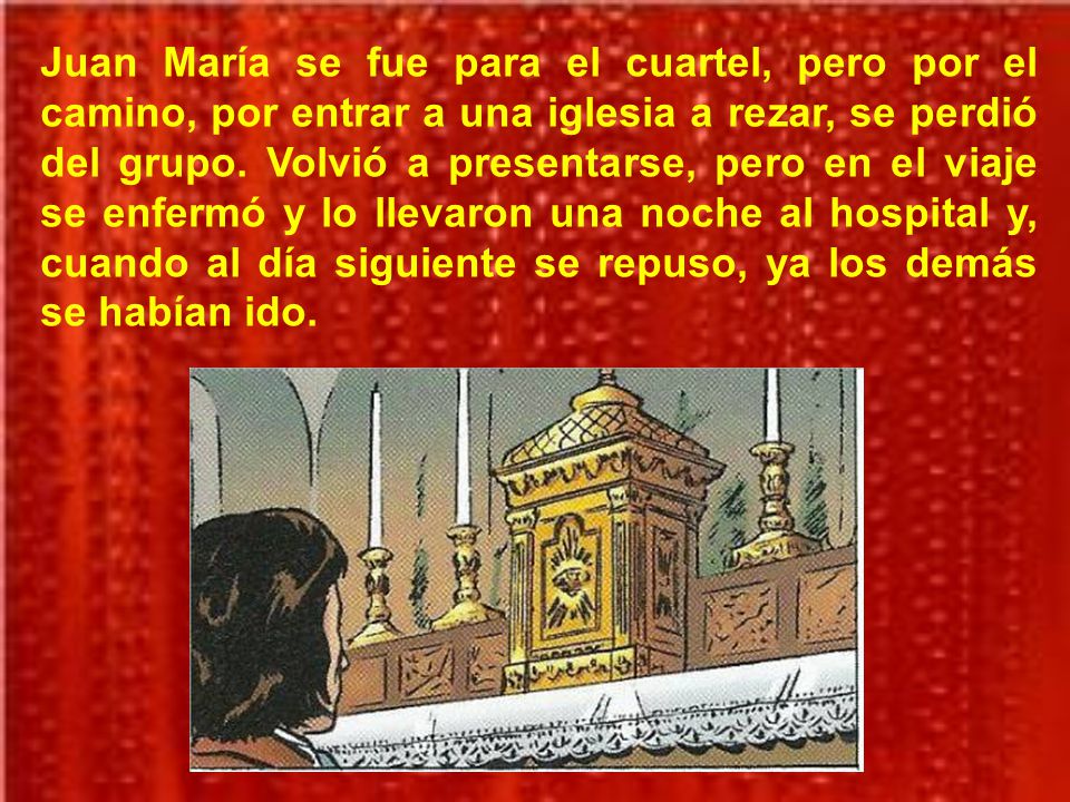 Juan María se fue para el cuartel, pero por el camino, por entrar a una iglesia a rezar, se perdió del grupo.