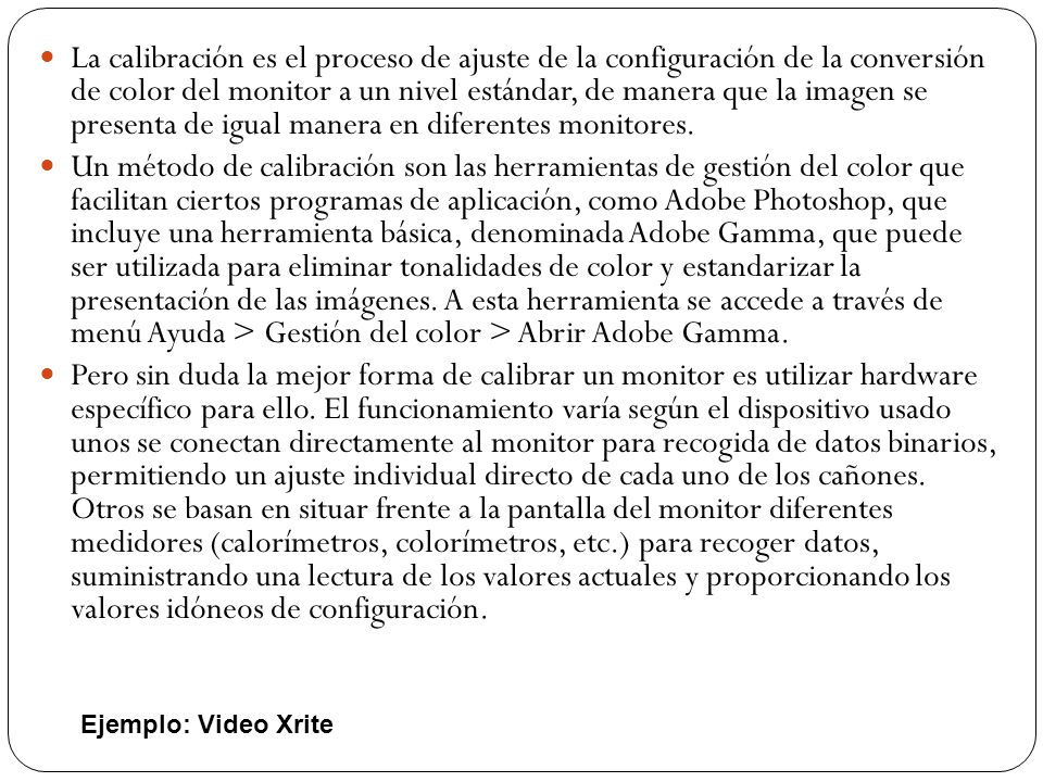 La calibración es el proceso de ajuste de la configuración de la conversión de color del monitor a un nivel estándar, de manera que la imagen se presenta de igual manera en diferentes monitores.