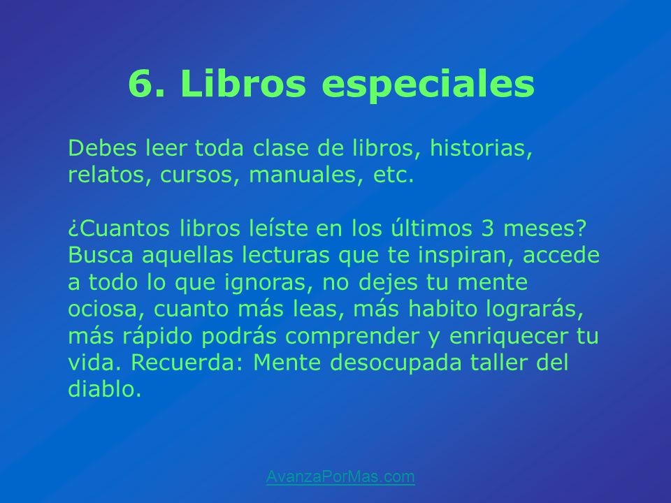 6. Libros especiales Debes leer toda clase de libros, historias, relatos, cursos, manuales, etc.