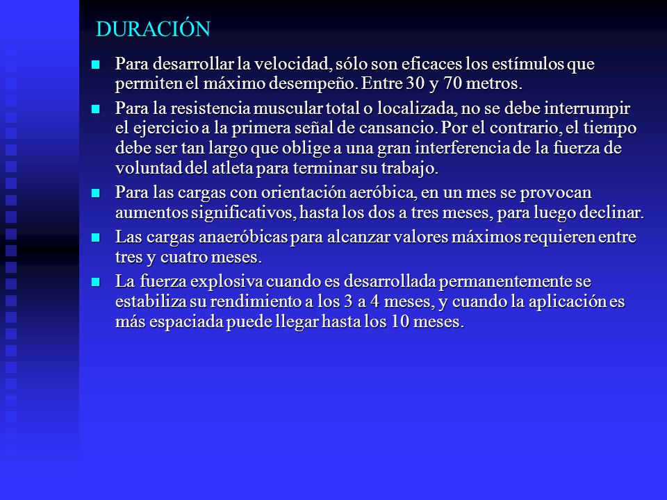 DURACIÓN Para desarrollar la velocidad, sólo son eficaces los estímulos que permiten el máximo desempeño. Entre 30 y 70 metros.