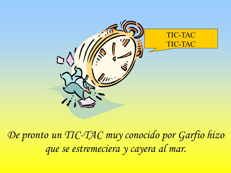 TIC-TAC De pronto un TIC-TAC muy conocido por Garfio hizo que se estremeciera y cayera al mar.