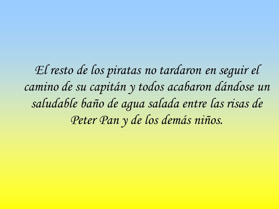 El resto de los piratas no tardaron en seguir el camino de su capitán y todos acabaron dándose un saludable baño de agua salada entre las risas de Peter Pan y de los demás niños.