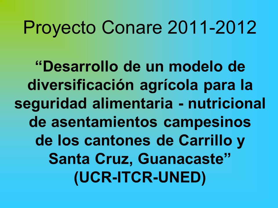Proyecto Conare Desarrollo de un modelo de diversificación agrícola para la seguridad alimentaria - nutricional de asentamientos campesinos de los cantones de Carrillo y Santa Cruz, Guanacaste (UCR-ITCR-UNED)