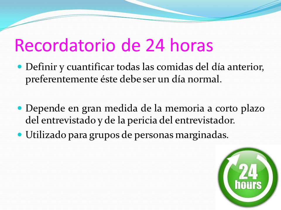 Recordatorio de 24 horas Definir y cuantificar todas las comidas del día anterior, preferentemente éste debe ser un día normal.
