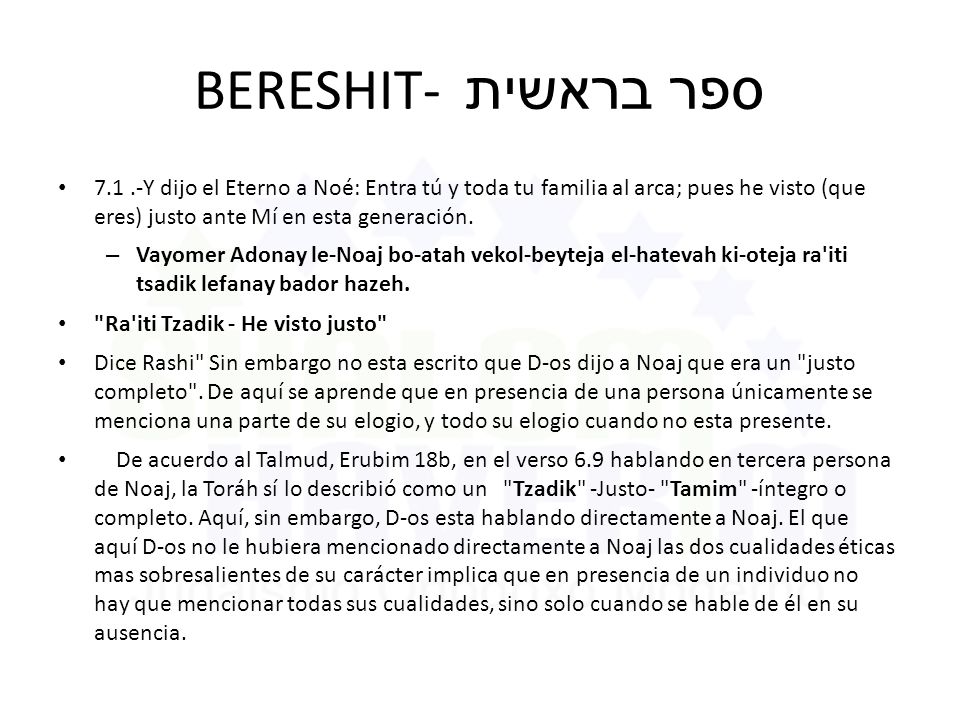 BERESHIT- ספר בראשית Y dijo el Eterno a Noé: Entra tú y toda tu familia al arca; pues he visto (que eres) justo ante Mí en esta generación.