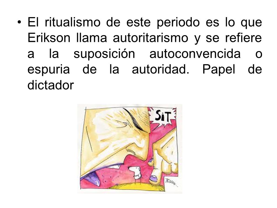 El ritualismo de este periodo es lo que Erikson llama autoritarismo y se refiere a la suposición autoconvencida o espuria de la autoridad.