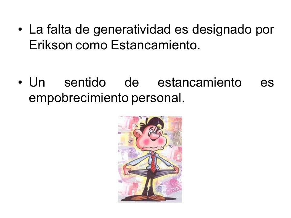 La falta de generatividad es designado por Erikson como Estancamiento.