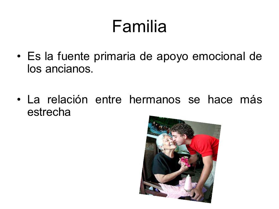 Familia Es la fuente primaria de apoyo emocional de los ancianos.