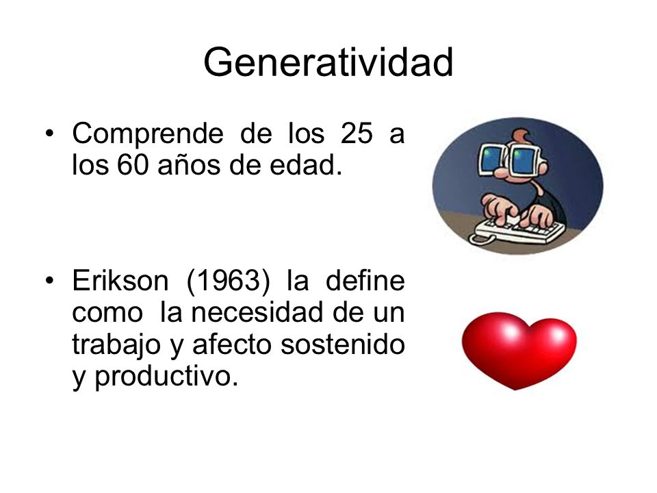 Generatividad Comprende de los 25 a los 60 años de edad.