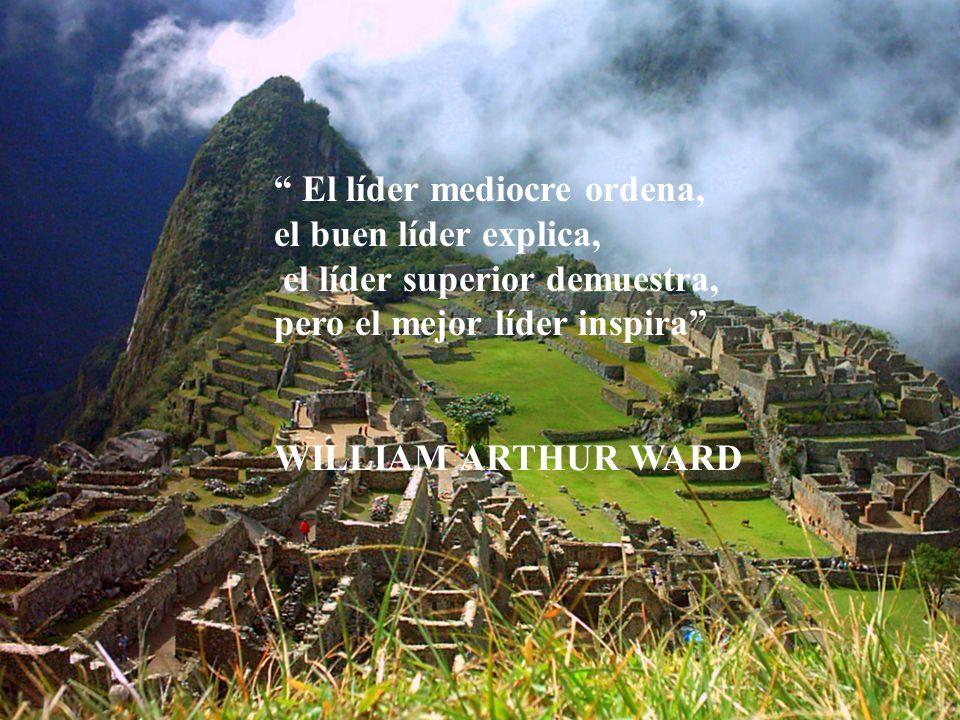 El líder mediocre ordena, el buen líder explica, el líder superior demuestra, pero el mejor líder inspira WILLIAM ARTHUR WARD