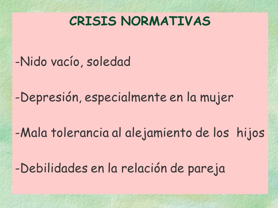 CRISIS NORMATIVAS Nido vacío, soledad. Depresión, especialmente en la mujer. Mala tolerancia al alejamiento de los hijos.