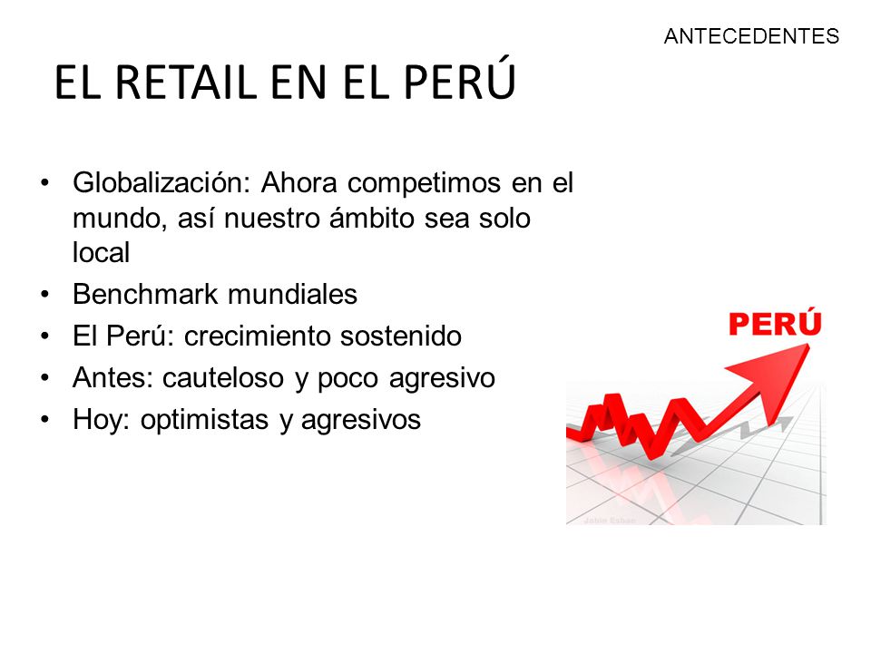 ANTECEDENTES EL RETAIL EN EL PERÚ. Globalización: Ahora competimos en el mundo, así nuestro ámbito sea solo local.