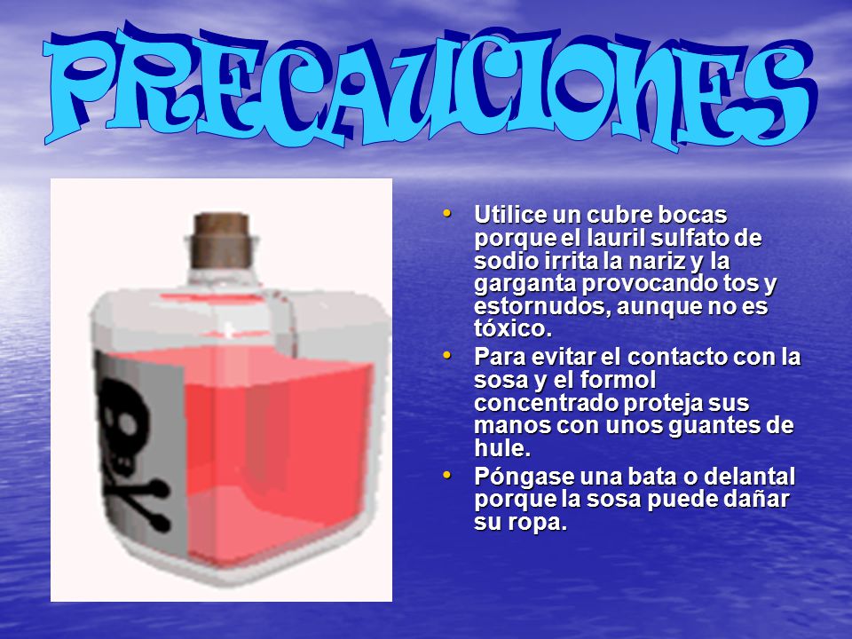 PRECAUCIONES Utilice un cubre bocas porque el lauril sulfato de sodio irrita la nariz y la garganta provocando tos y estornudos, aunque no es tóxico.