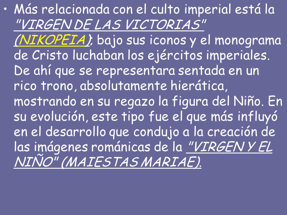 Más relacionada con el culto imperial está la VIRGEN DE LAS VICTORIAS (NIKOPEIA); bajo sus iconos y el monograma de Cristo luchaban los ejércitos imperiales.
