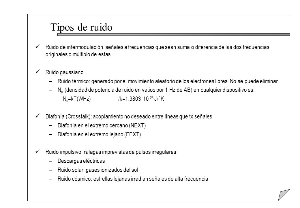 Tipos de ruido Ruido de intermodulación: señales a frecuencias que sean suma o diferencia de las dos frecuencias originales o múltiplo de estas.