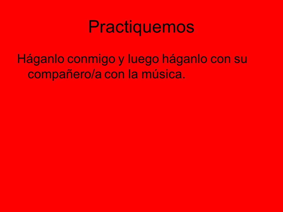 Practiquemos Háganlo conmigo y luego háganlo con su compañero/a con la música.