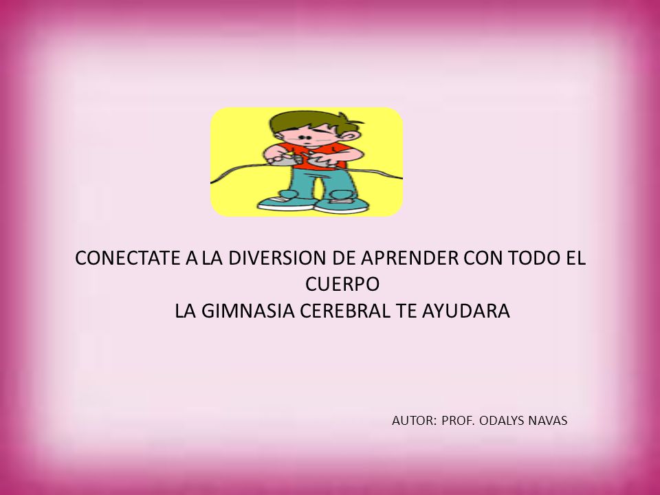 CONECTATE A LA DIVERSION DE APRENDER CON TODO EL CUERPO LA GIMNASIA CEREBRAL TE AYUDARA