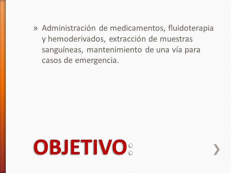Administración de medicamentos, fluidoterapia y hemoderivados, extracción de muestras sanguíneas, mantenimiento de una vía para casos de emergencia.