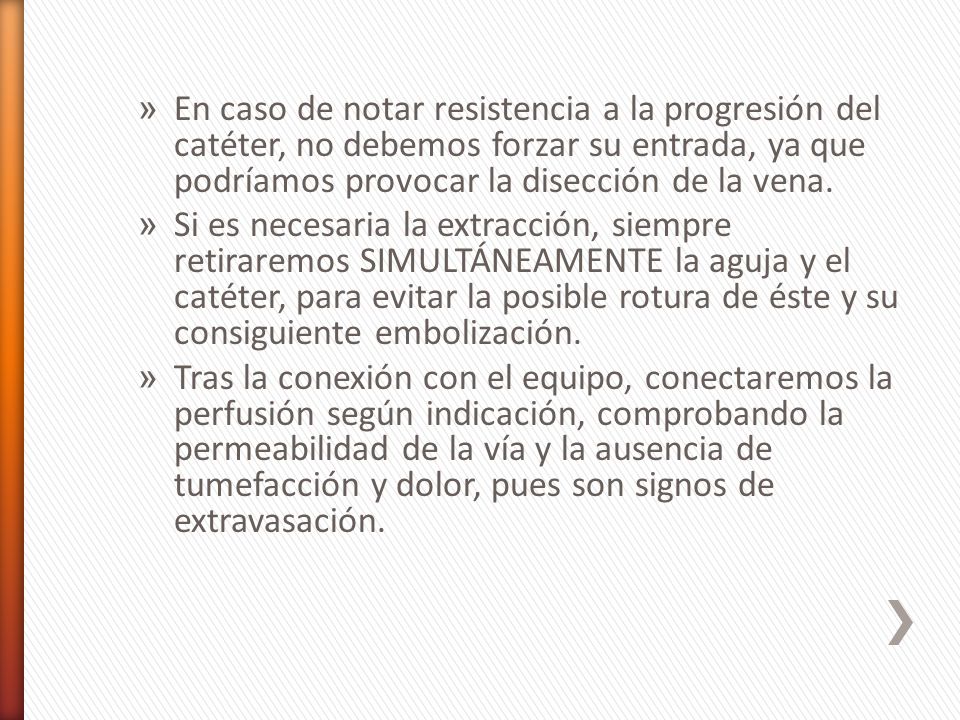 En caso de notar resistencia a la progresión del catéter, no debemos forzar su entrada, ya que podríamos provocar la disección de la vena.
