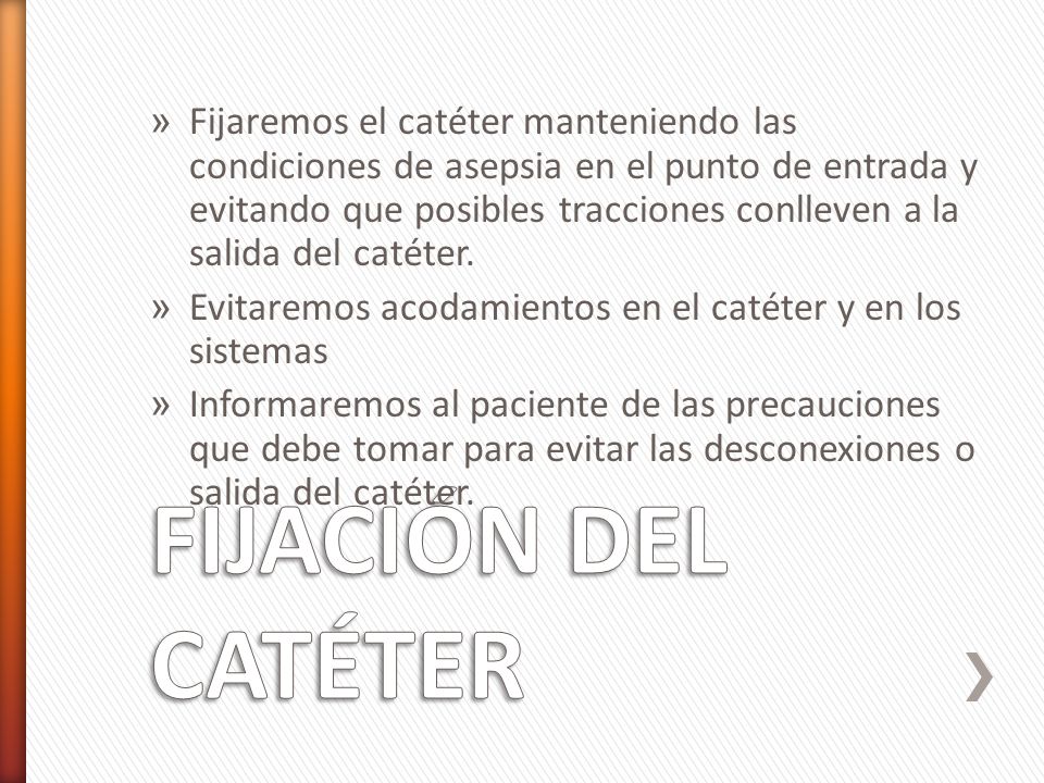 Fijaremos el catéter manteniendo las condiciones de asepsia en el punto de entrada y evitando que posibles tracciones conlleven a la salida del catéter.