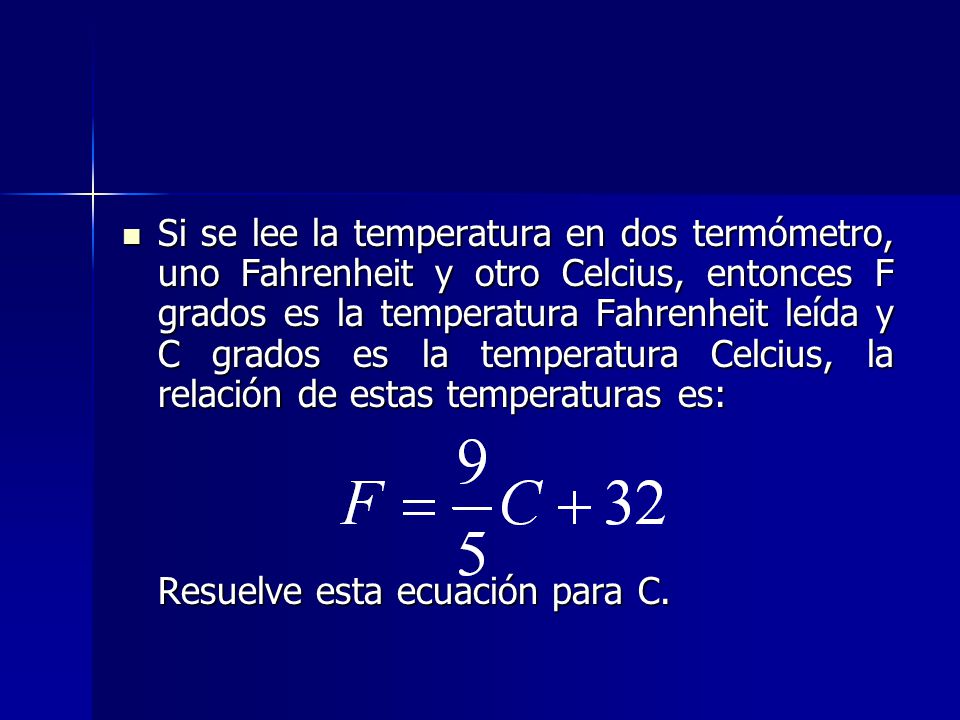 Si se lee la temperatura en dos termómetro, uno Fahrenheit y otro Celcius, entonces F grados es la temperatura Fahrenheit leída y C grados es la temperatura Celcius, la relación de estas temperaturas es: