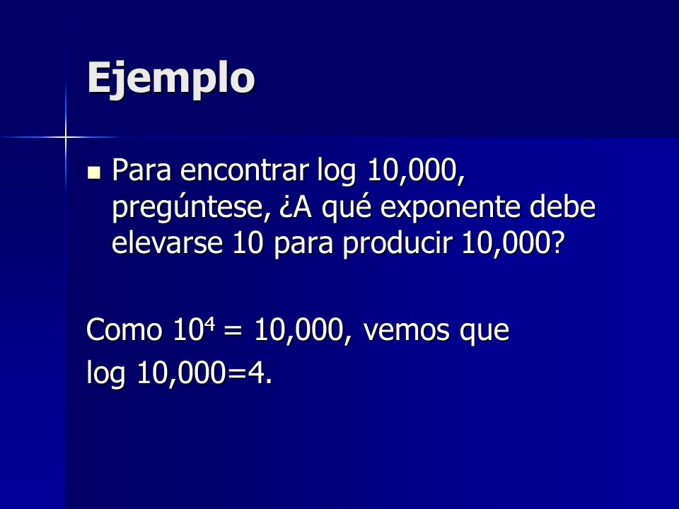 Ejemplo Para encontrar log 10,000, pregúntese, ¿A qué exponente debe elevarse 10 para producir 10,000