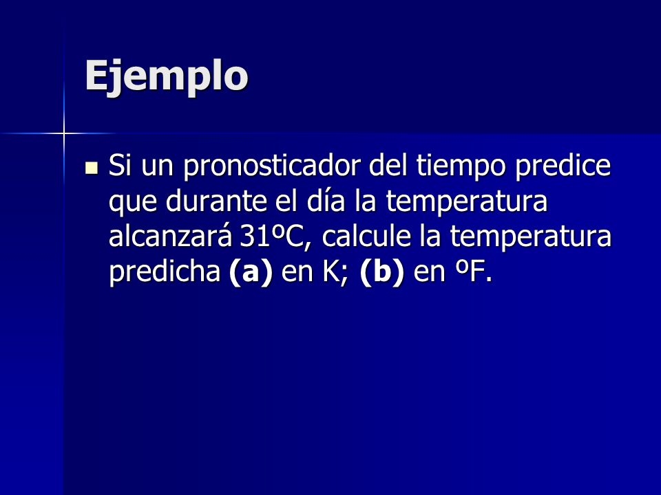Ejemplo Si un pronosticador del tiempo predice que durante el día la temperatura alcanzará 31ºC, calcule la temperatura predicha (a) en K; (b) en ºF.