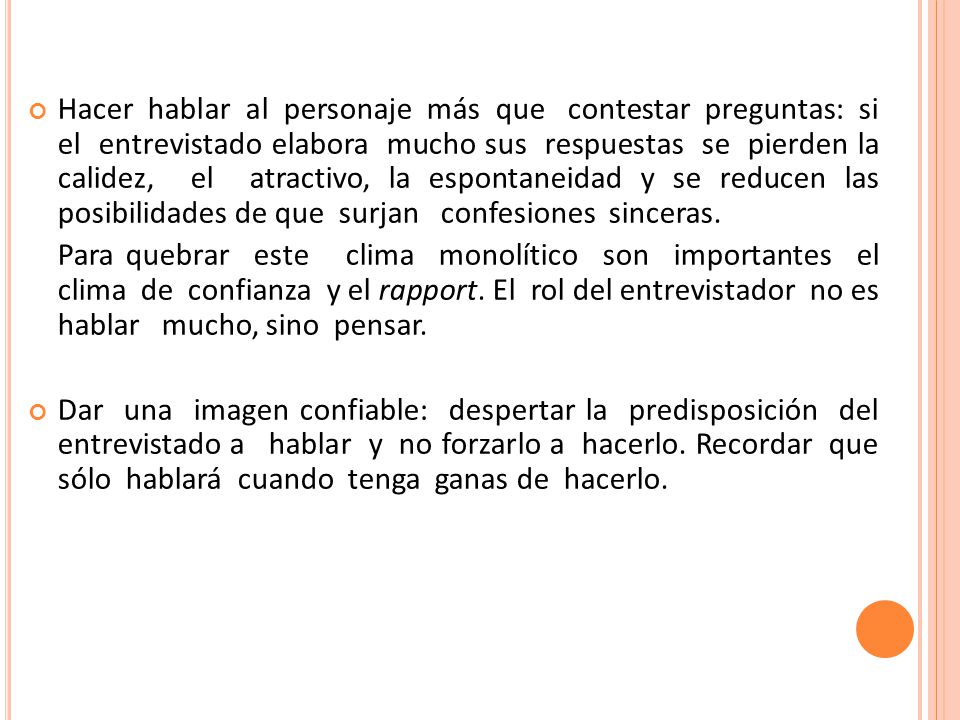 Hacer hablar al personaje más que contestar preguntas: si el entrevistado elabora mucho sus respuestas se pierden la calidez, el atractivo, la espontaneidad y se reducen las posibilidades de que surjan confesiones sinceras.