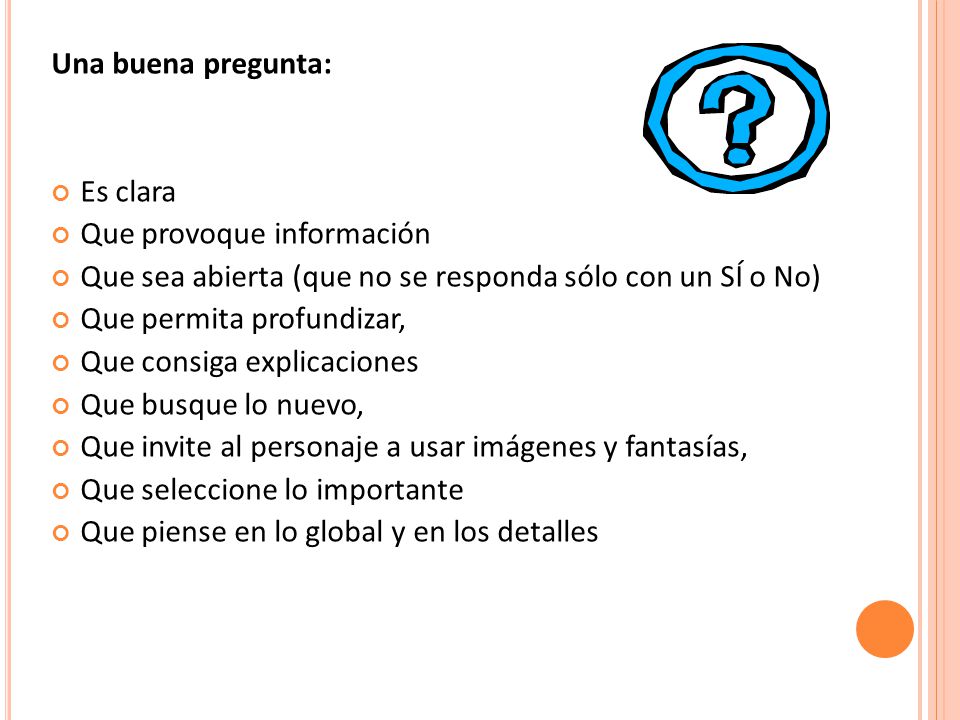 Una buena pregunta: Es clara. Que provoque información. Que sea abierta (que no se responda sólo con un SÍ o No)