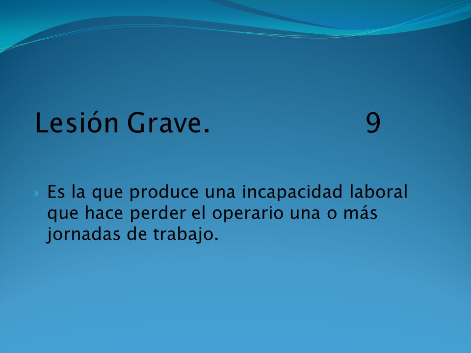 Lesión Grave. 9 Es la que produce una incapacidad laboral que hace perder el operario una o más jornadas de trabajo.