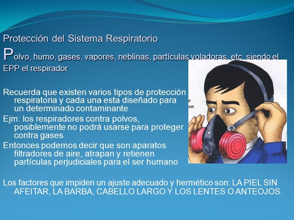Protección del Sistema Respiratorio Polvo, humo, gases, vapores, neblinas, partículas voladoras, etc. siendo el EPP el respirador